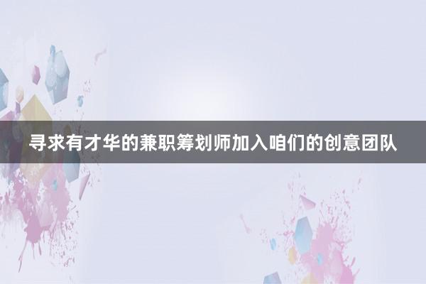 寻求有才华的兼职筹划师加入咱们的创意团队