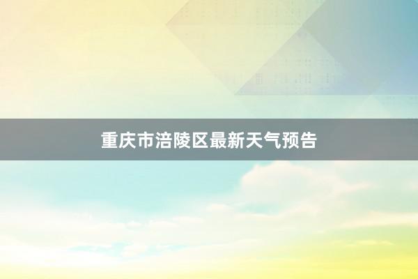 重庆市涪陵区最新天气预告