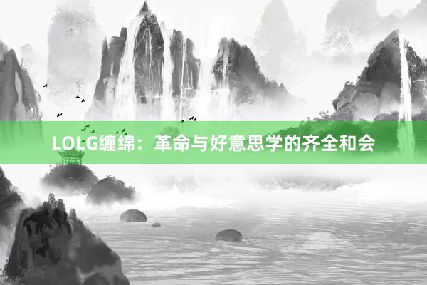 LOLG缠绵：革命与好意思学的齐全和会